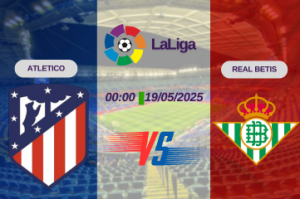 Nhận định trận đấu Atletico vs Real Betis lúc 00:00 ngày 19/05